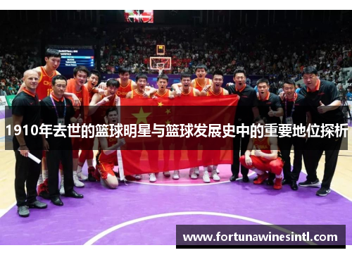 1910年去世的篮球明星与篮球发展史中的重要地位探析